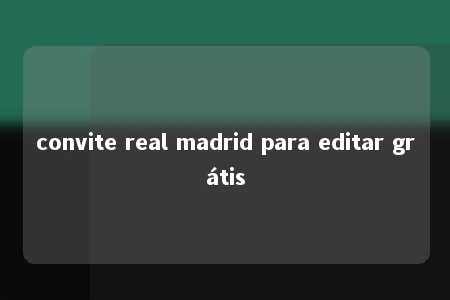 convite real madrid para editar grátis