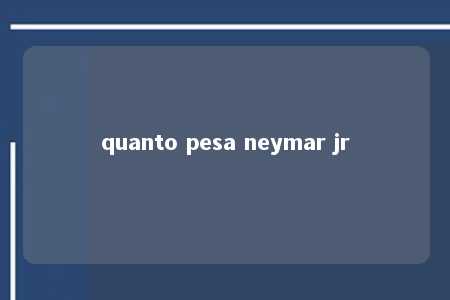 quanto pesa neymar jr