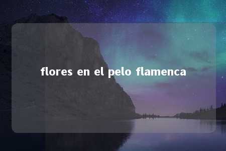 flores en el pelo flamenca