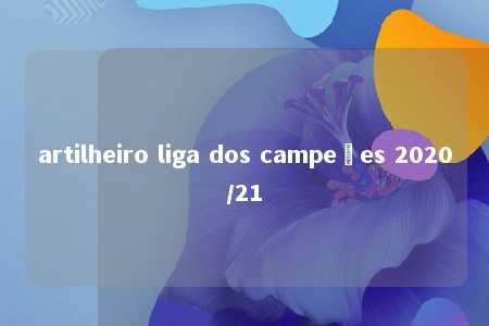 artilheiro liga dos campeões 2020/21