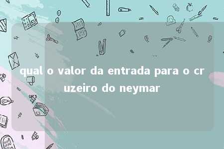 qual o valor da entrada para o cruzeiro do neymar