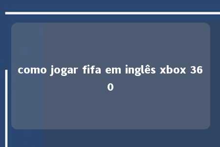 como jogar fifa em inglês xbox 360