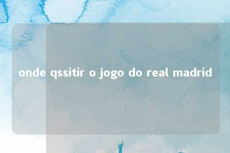 onde qssitir o jogo do real madrid