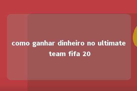 como ganhar dinheiro no ultimate team fifa 20