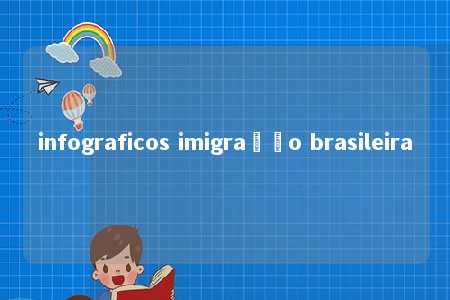 infograficos imigração brasileira