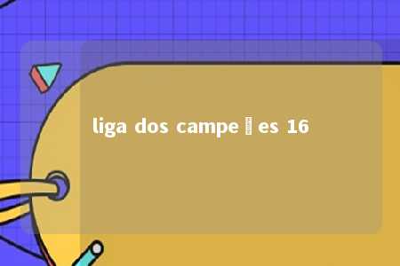 liga dos campeões 16