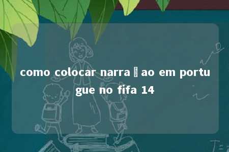 como colocar narraçao em portugue no fifa 14