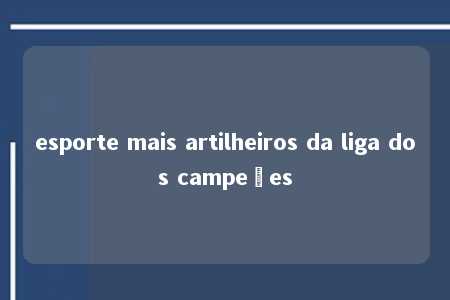 esporte mais artilheiros da liga dos campeões