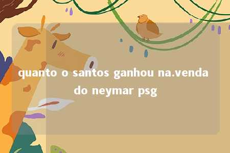 quanto o santos ganhou na.venda do neymar psg