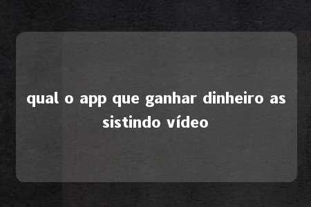 qual o app que ganhar dinheiro assistindo vídeo