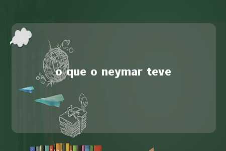 o que o neymar teve