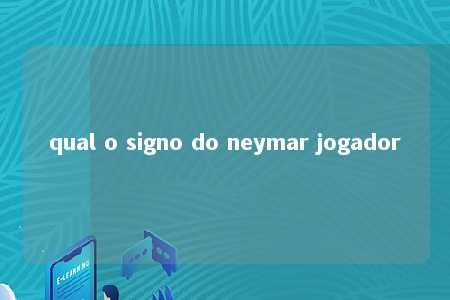 qual o signo do neymar jogador