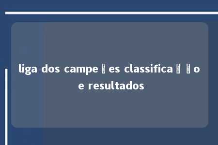 liga dos campeões classificação e resultados