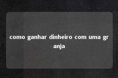 como ganhar dinheiro com uma granja