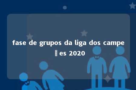 fase de grupos da liga dos campeões 2020