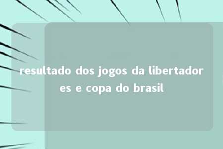 resultado dos jogos da libertadores e copa do brasil