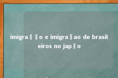 imigração e imigraçao de brasileiros no japão