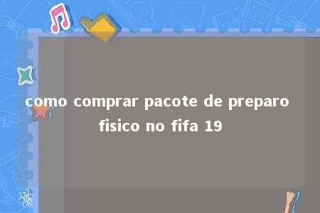 como comprar pacote de preparo fisico no fifa 19