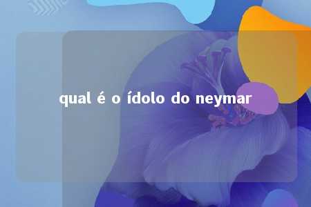 qual é o ídolo do neymar