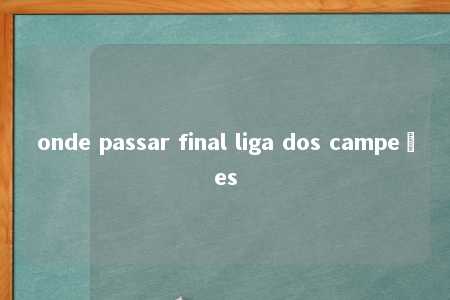 onde passar final liga dos campeões