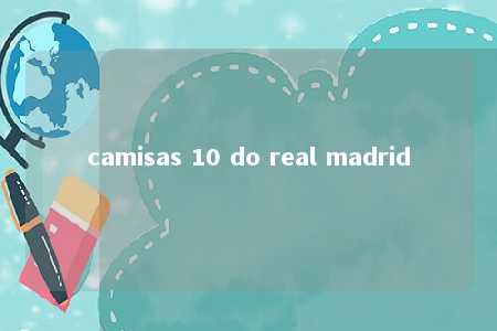 camisas 10 do real madrid