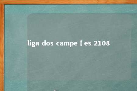 liga dos campeões 2108