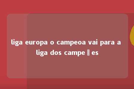 liga europa o campeoa vai para a liga dos campeões