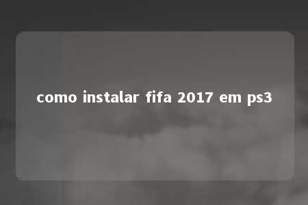 como instalar fifa 2017 em ps3