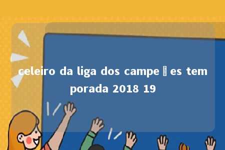 celeiro da liga dos campeões temporada 2018 19