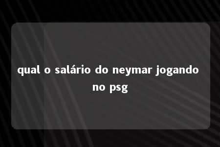 qual o salário do neymar jogando no psg