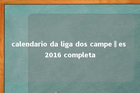 calendario da liga dos campeões 2016 completa