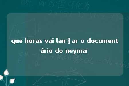 que horas vai lançar o documentário do neymar