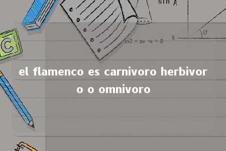 el flamenco es carnivoro herbivoro o omnivoro