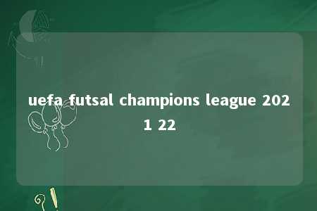 uefa futsal champions league 2021 22