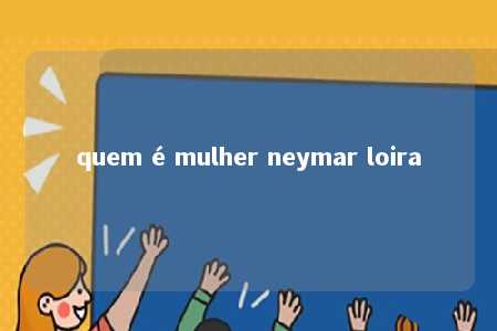 quem é mulher neymar loira