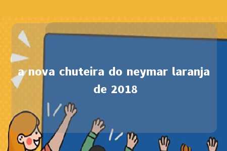 a nova chuteira do neymar laranja de 2018