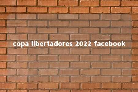 copa libertadores 2022 facebook