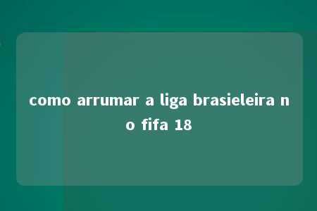 como arrumar a liga brasieleira no fifa 18