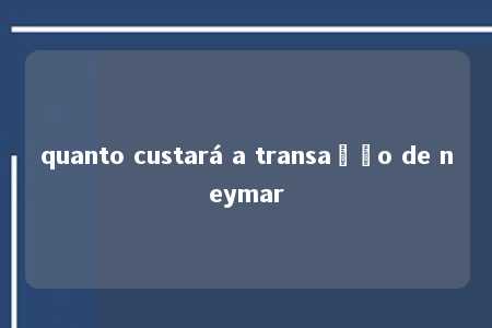 quanto custará a transação de neymar