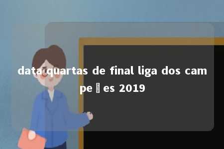 data quartas de final liga dos campeões 2019