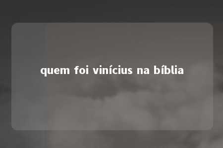 quem foi vinícius na bíblia