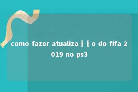 como fazer atualização do fifa 2019 no ps3