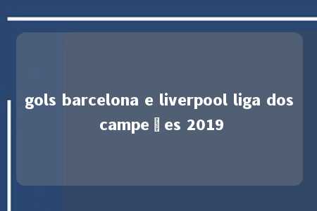 gols barcelona e liverpool liga dos campeões 2019