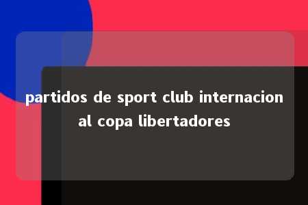 partidos de sport club internacional copa libertadores