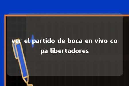 ver el partido de boca en vivo copa libertadores