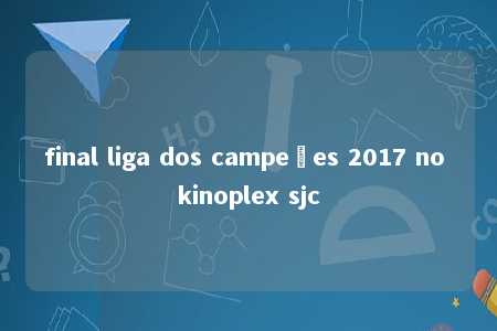 final liga dos campeões 2017 no kinoplex sjc