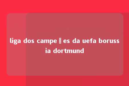 liga dos campeões da uefa borussia dortmund