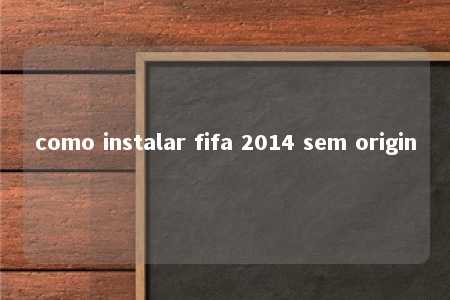 como instalar fifa 2014 sem origin