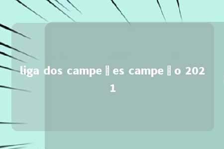 liga dos campeões campeão 2021