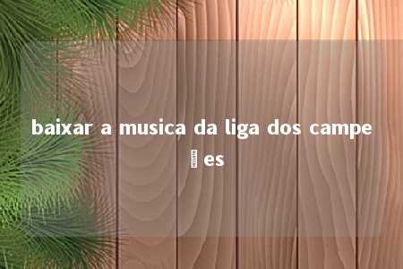 baixar a musica da liga dos campeões